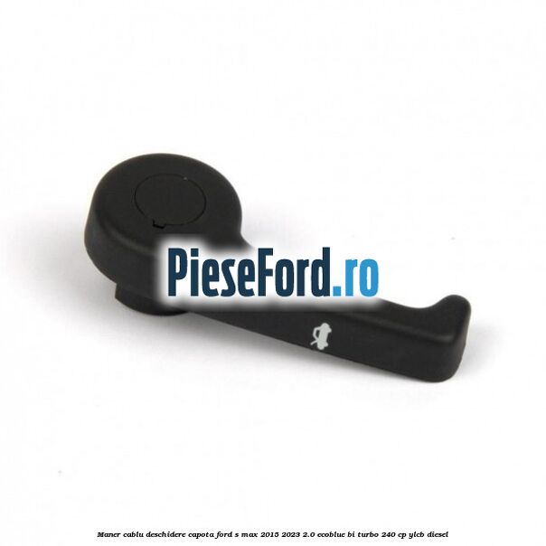 Maner cablu deschidere capota Ford S-Max 2015-2023 2.0 EcoBlue Bi-Turbo 240 cp YLCB diesel
