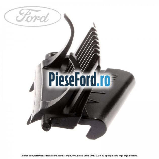 Maner compartiment depozitare bord stanga Ford Fiesta 2008-2012 1.25 82 cp SNJA, SNJB, SNJC, SNJD benzina