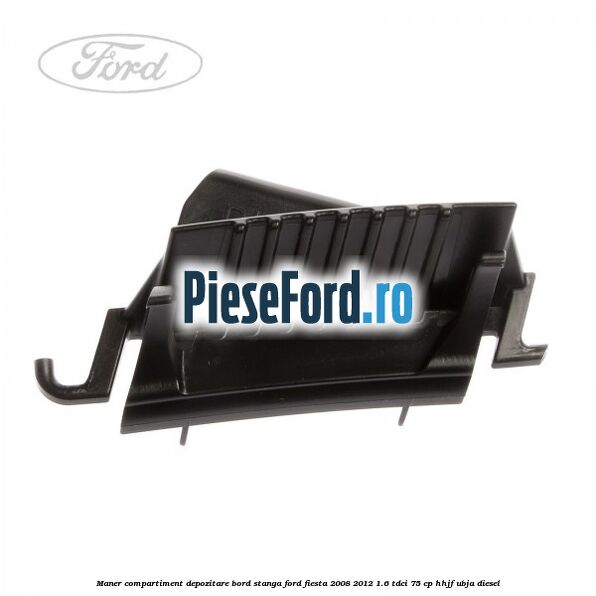 Maner compartiment depozitare bord stanga Ford Fiesta 2008-2012 1.6 TDCi 75 cp HHJF, UBJA diesel