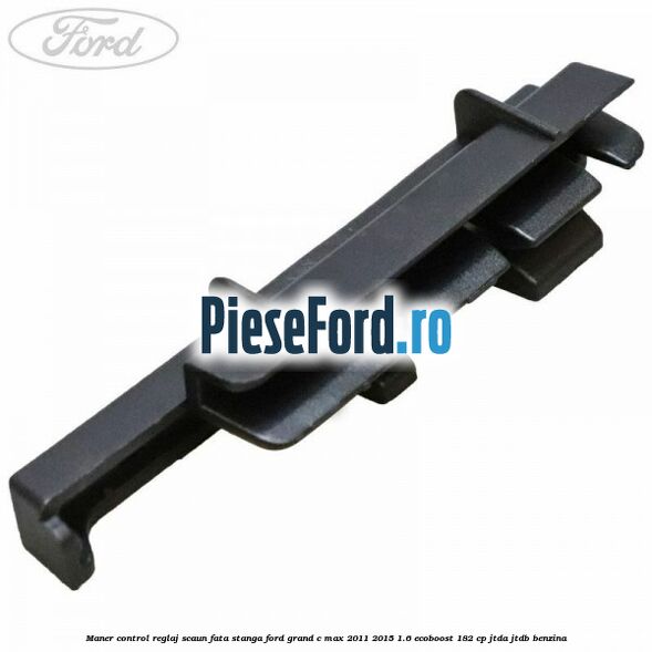 Maner control reglaj scaun fata stanga Ford Grand C-Max 2011-2015 1.6 EcoBoost 182 cp JTDA, JTDB benzina