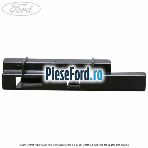 Maner control reglaj scaun fata stanga Ford Grand C-Max 2011-2015 1.6 EcoBoost 182 cp JTDA, JTDB benzina