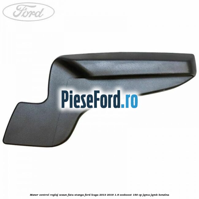 Maner control reglaj scaun fata stanga Ford Kuga 2013-2016 1.6 EcoBoost 150 cp JQMA, JQMB benzina