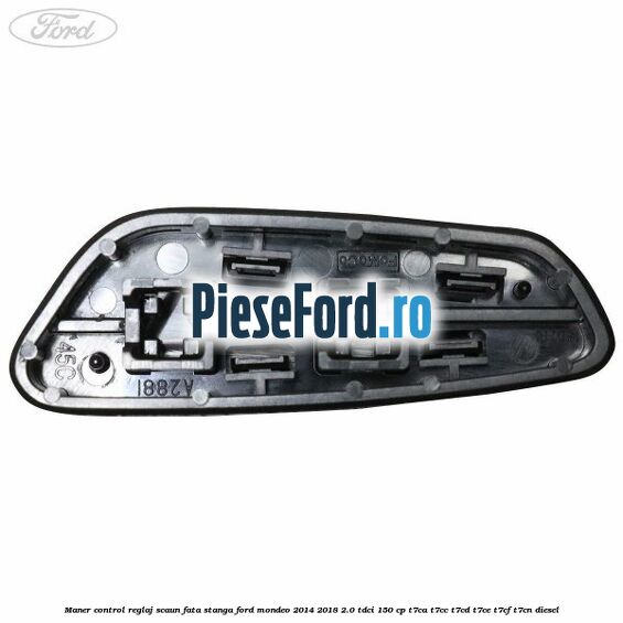 Maner control reglaj scaun fata stanga Ford Mondeo 2014-2018 2.0 TDCi 150 cp Maner control reglaj scaun fata stanga Ford Mondeo 2014-2018 2.0 TDCi 150 cp T7CA, T7CC, T7CD, T7CE, T7CF, T7CN diesel