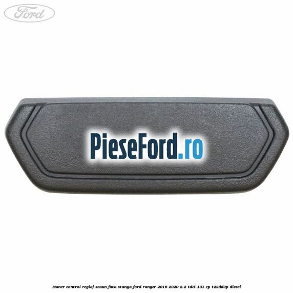 Maner control reglaj scaun fata stanga Ford Ranger 2016-2020 2.2 TDCi 131 cp Maner control reglaj scaun fata stanga Ford Ranger 2016-2020 2.2 TDCi 131 cp T22DD0P diesel