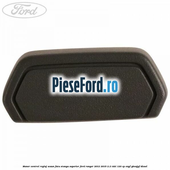 Maner control reglaj scaun fata stanga superior Ford Ranger 2012-2015 2.2 TDCi 120 cp ENPF, GBVAJPF diesel