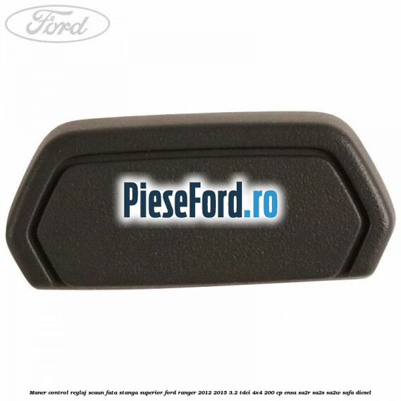 Maner control reglaj scaun fata stanga superior Ford Ranger 2012-2015 3.2 TDCi 4x4 200 cp ENSA, SA2R, SA2S, SA2W, SAFA diesel