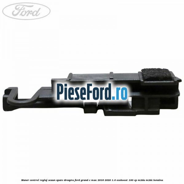 Maner control reglaj scaun spate dreapta Ford Grand C-Max 2016-2020 1.0 EcoBoost 100 cp Maner control reglaj scaun spate dreapta Ford Grand C-Max 2016-2020 1.0 EcoBoost 100 cp M2DA, M2DC benzina