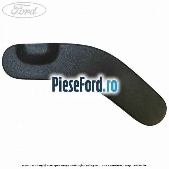 Maner control reglaj scaun spate stanga randul 3 Ford Galaxy 2007-2014 2.0 EcoBoost 199 cp TNWB benzina