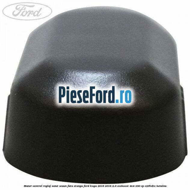 Maner control reglaj sezut scaun fata stanga Ford Kuga 2016-2018 2.0 EcoBoost 4x4 230 cp Maner control reglaj sezut scaun fata stanga Ford Kuga 2016-2018 2.0 EcoBoost 4x4 230 cp C20HDTX benzina