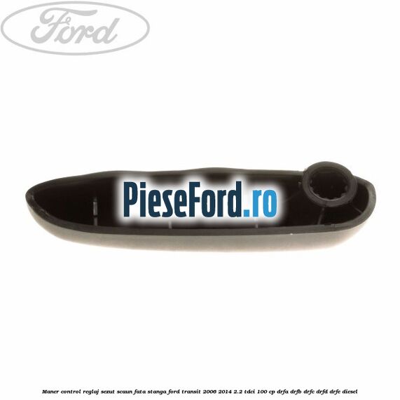 Maner control reglaj sezut scaun fata stanga Ford Transit 2006-2014 2.2 TDCi 100 cp DRFA, DRFB, DRFC, DRFD, DRFE diesel