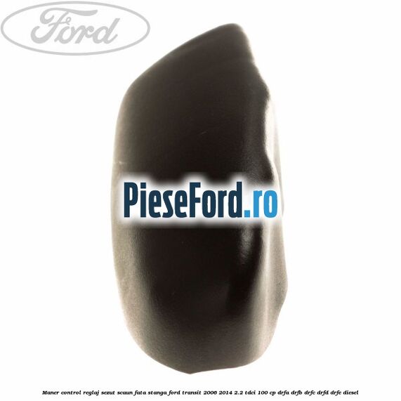 Maner control reglaj sezut scaun fata stanga Ford Transit 2006-2014 2.2 TDCi 100 cp DRFA, DRFB, DRFC, DRFD, DRFE diesel