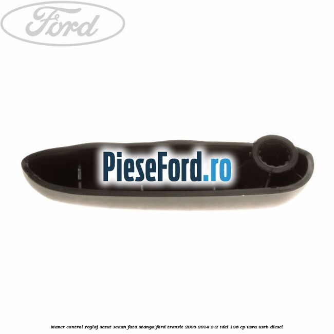 Maner control reglaj sezut scaun fata stanga Ford Transit 2006-2014 2.2 TDCi 136 cp Maner control reglaj sezut scaun fata stanga Ford Transit 2006-2014 2.2 TDCi 136 cp USRA, USRB diesel