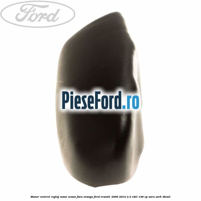 Maner control reglaj sezut scaun fata stanga Ford Transit 2006-2014 2.2 TDCi 136 cp Maner control reglaj sezut scaun fata stanga Ford Transit 2006-2014 2.2 TDCi 136 cp USRA, USRB diesel