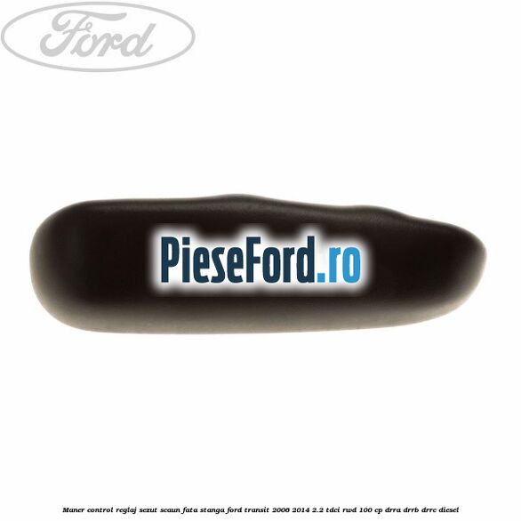Maner control reglaj sezut scaun fata stanga Ford Transit 2006-2014 2.2 TDCi RWD 100 cp DRRA, DRRB, DRRC diesel