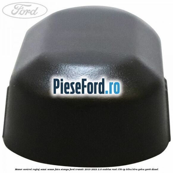 Maner control reglaj sezut scaun fata stanga Ford Transit 2019-2023 2.0 EcoBlue RWD 170 cp Maner control reglaj sezut scaun fata stanga Ford Transit 2019-2023 2.0 EcoBlue RWD 170 cp BLHA, BLRA, YNHA, YNR6 diesel