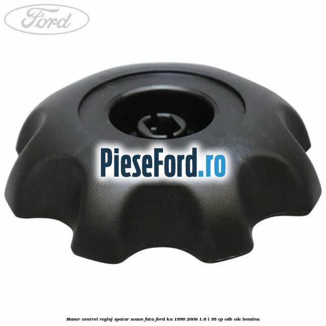 Maner control reglaj spatar scaun fata Ford Ka 1996-2008 1.6 i 95 cp Maner control reglaj spatar scaun fata Ford Ka 1996-2008 1.6 i 95 cp CDB, CDC benzina