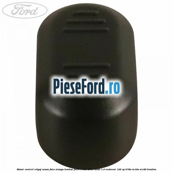 Maner control relgaj scaun fata stanga lombar Ford C-Max 2016-2020 1.0 EcoBoost 125 cp B7DA, M1DA, M1DD benzina