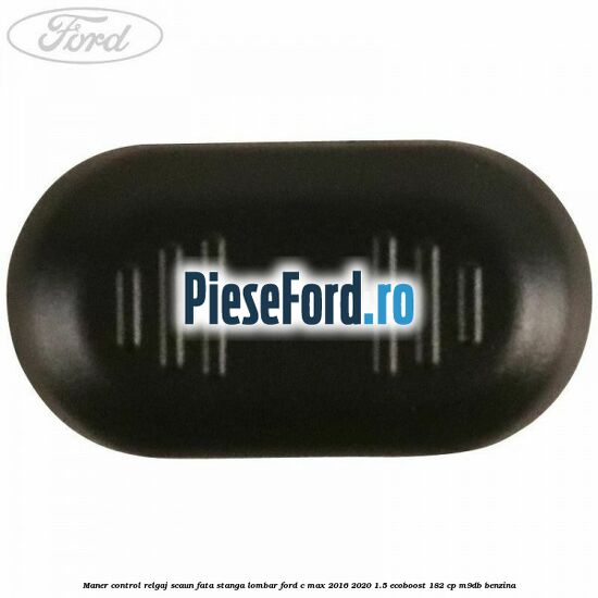 Maner control relgaj scaun fata stanga lombar Ford C-Max 2016-2020 1.5 EcoBoost 182 cp Maner control relgaj scaun fata stanga lombar Ford C-Max 2016-2020 1.5 EcoBoost 182 cp M9DB benzina