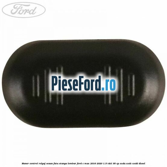 Maner control relgaj scaun fata stanga lombar Ford C-Max 2016-2020 1.5 TDCi 95 cp XXDA, XXDC, XXDD diesel