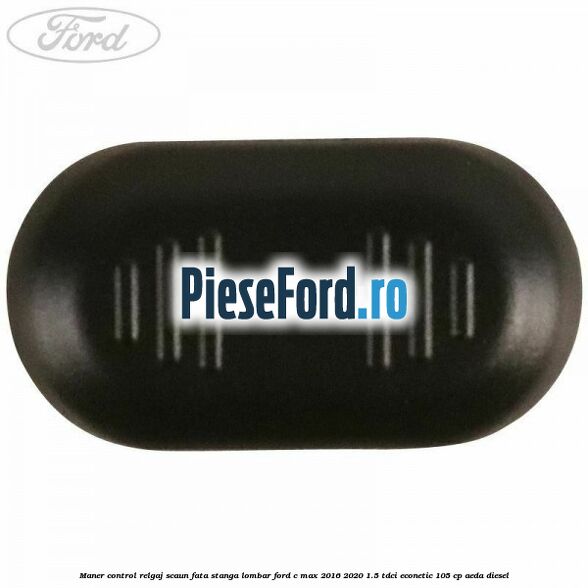 Maner control relgaj scaun fata stanga lombar Ford C-Max 2016-2020 1.5 TDCi ECOnetic 105 cp AEDA diesel
