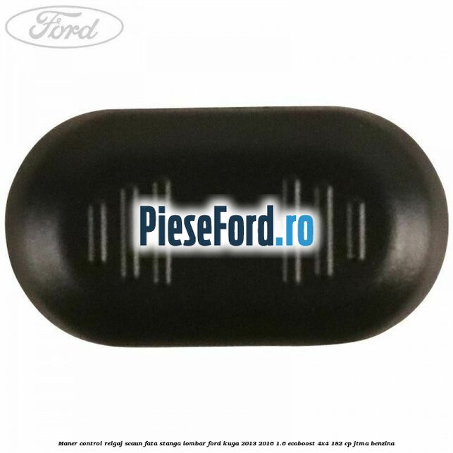 Maner control relgaj scaun fata stanga lombar Ford Kuga 2013-2016 1.6 EcoBoost 4x4 182 cp JTMA benzina