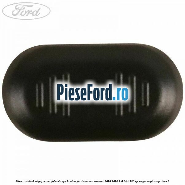 Maner control relgaj scaun fata stanga lombar Ford Tourneo Connect 2013-2018 1.5 TDCi 120 cp XWGA, XWGB, XWGC diesel