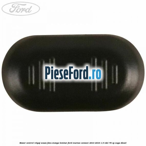 Maner control relgaj scaun fata stanga lombar Ford Tourneo Connect 2013-2018 1.5 TDCi 75 cp XUGA diesel