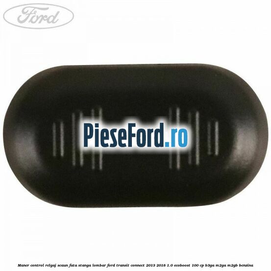 Maner control relgaj scaun fata stanga lombar Ford Transit Connect 2013-2018 1.0 EcoBoost 100 cp B3GA, M2GA, M2GB benzina