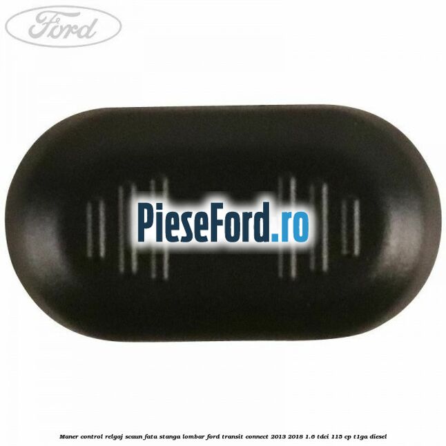 Maner control relgaj scaun fata stanga lombar Ford Transit Connect 2013-2018 1.6 TDCi 115 cp T1GA diesel