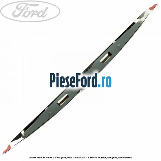 Maner cromat haion 3/5 usi Ford Focus 1998-2004 1.4 16V 75 cp FXDA, FXDB, FXDC, FXDD benzina