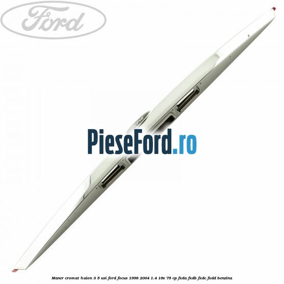 Maner cromat haion 3/5 usi Ford Focus 1998-2004 1.4 16V 75 cp FXDA, FXDB, FXDC, FXDD benzina