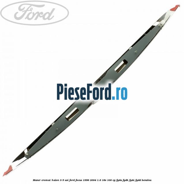 Maner cromat haion 3/5 usi Ford Focus 1998-2004 1.6 16V 100 cp FYDA, FYDB, FYDC, FYDD benzina