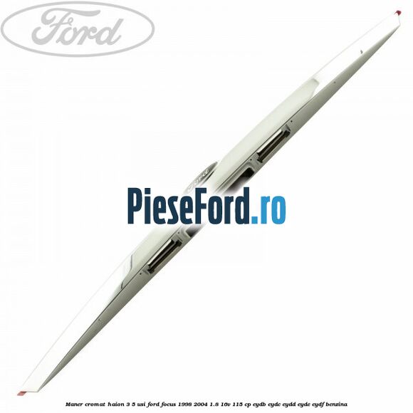 Maner cromat haion 3/5 usi Ford Focus 1998-2004 1.8 16V 115 cp EYDB, EYDC, EYDD, EYDE, EYDF benzina