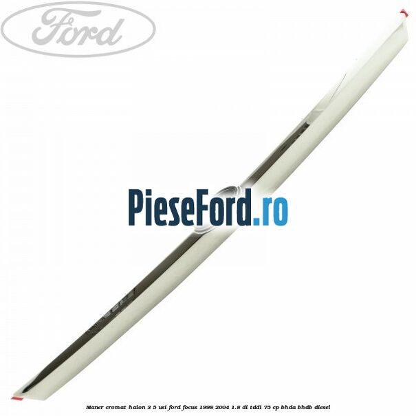 Maner cromat haion 3/5 usi Ford Focus 1998-2004 1.8 DI/TDDi 75 cp BHDA, BHDB diesel