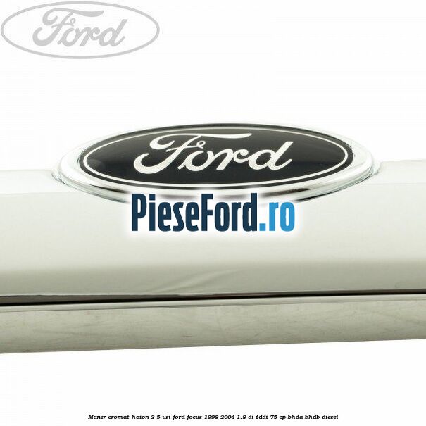 Maner cromat haion 3/5 usi Ford Focus 1998-2004 1.8 DI/TDDi 75 cp BHDA, BHDB diesel