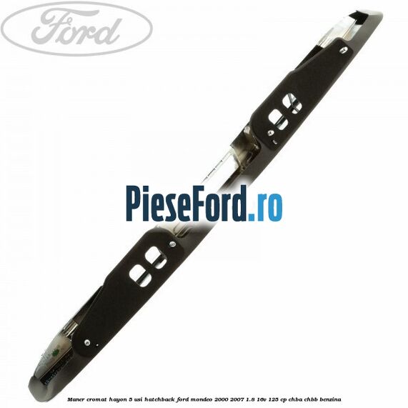 Maner cromat hayon 5 usi hatchback Ford Mondeo 2000-2007 1.8 16V 125 cp CHBA, CHBB benzina