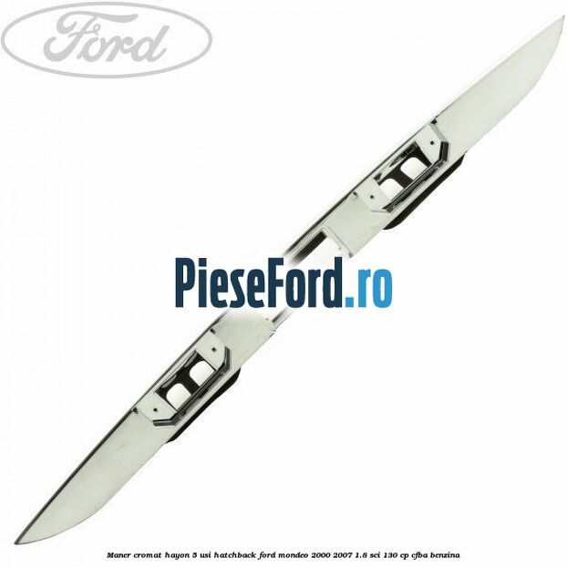Maner cromat hayon 5 usi hatchback Ford Mondeo 2000-2007 1.8 SCi 130 cp CFBA benzina