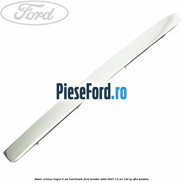 Maner cromat hayon 5 usi hatchback Ford Mondeo 2000-2007 1.8 SCi 130 cp CFBA benzina
