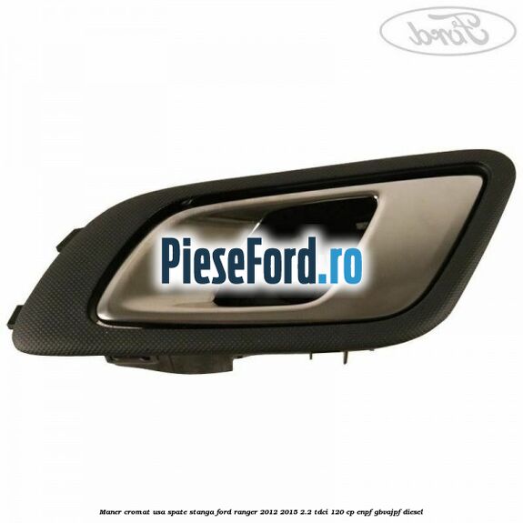 Maner cromat usa spate stanga Ford Ranger 2012-2015 2.2 TDCi 120 cp Maner cromat usa spate stanga Ford Ranger 2012-2015 2.2 TDCi 120 cp ENPF, GBVAJPF diesel