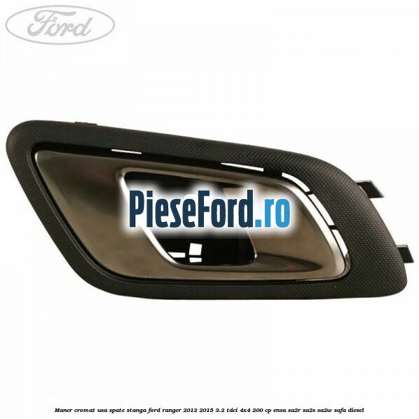 Maner cromat usa spate stanga Ford Ranger 2012-2015 3.2 TDCi 4x4 200 cp ENSA, SA2R, SA2S, SA2W, SAFA diesel
