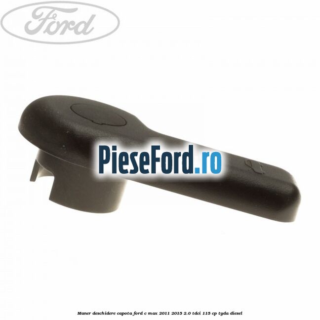 Maner deschidere capota Ford C-Max 2011-2015 2.0 TDCi 115 cp Maner deschidere capota Ford C-Max 2011-2015 2.0 TDCi 115 cp TYDA diesel