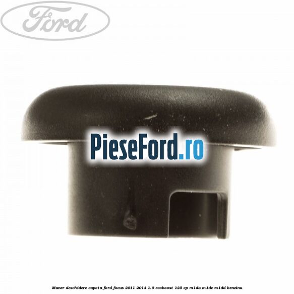 Maner deschidere capota Ford Focus 2011-2014 1.0 EcoBoost 125 cp M1DA, M1DC, M1DD benzina