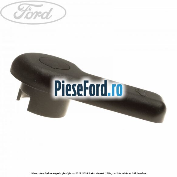 Maner deschidere capota Ford Focus 2011-2014 1.0 EcoBoost 125 cp M1DA, M1DC, M1DD benzina