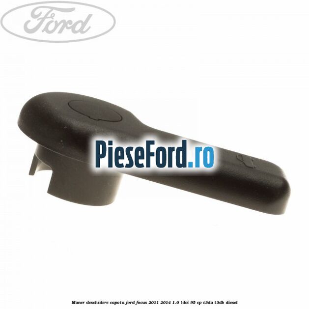 Maner deschidere capota Ford Focus 2011-2014 1.6 TDCi 95 cp T3DA, T3DB diesel