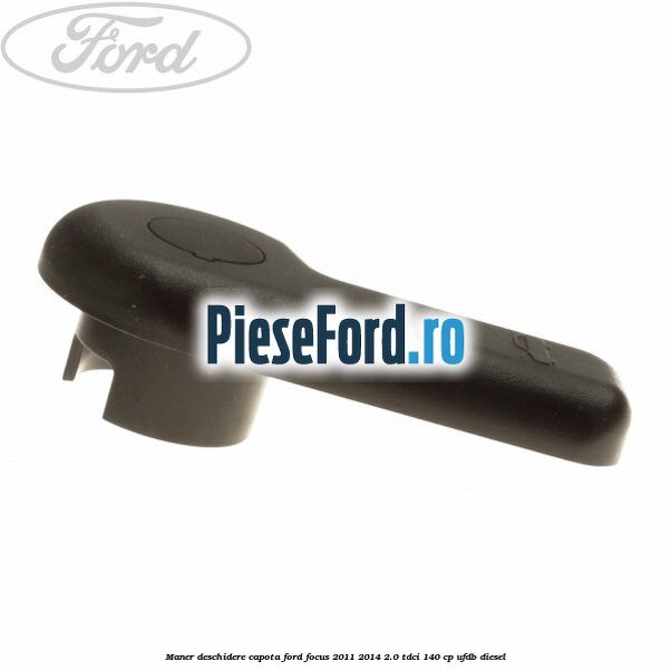 Maner deschidere capota Ford Focus 2011-2014 2.0 TDCi 140 cp Maner deschidere capota Ford Focus 2011-2014 2.0 TDCi 140 cp UFDB diesel