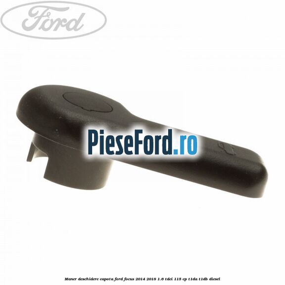 Maner deschidere capota Ford Focus 2014-2018 1.6 TDCi 115 cp Maner deschidere capota Ford Focus 2014-2018 1.6 TDCi 115 cp T1DA, T1DB diesel