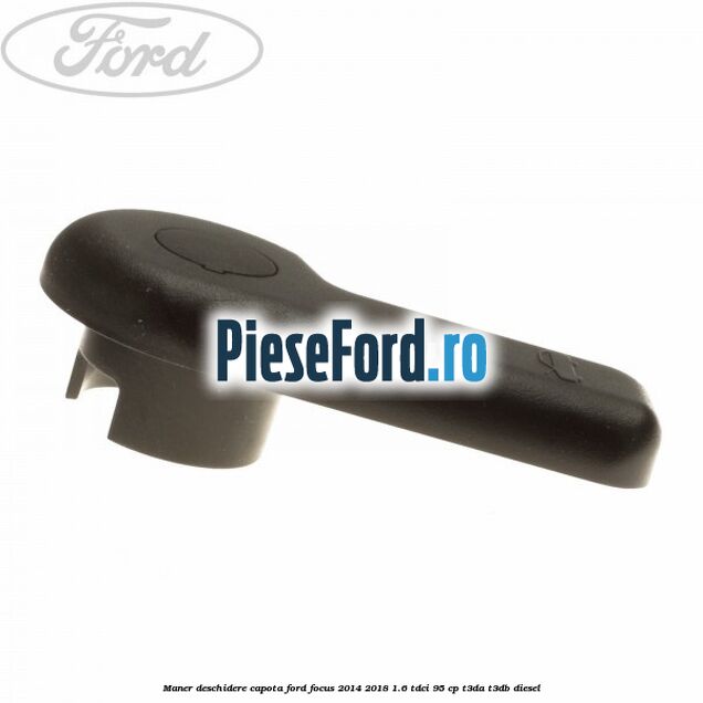 Maner deschidere capota Ford Focus 2014-2018 1.6 TDCi 95 cp T3DA, T3DB diesel