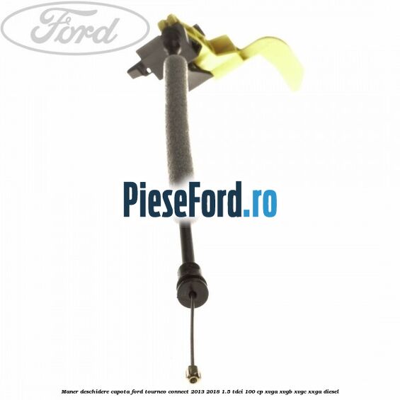 Maner deschidere capota Ford Tourneo Connect 2013-2018 1.5 TDCi 100 cp Maner deschidere capota Ford Tourneo Connect 2013-2018 1.5 TDCi 100 cp XVGA, XVGB, XVGC, XXGA diesel