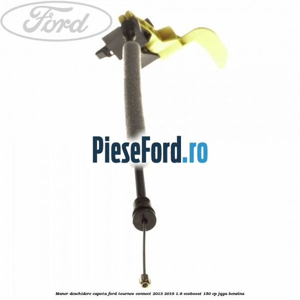 Maner deschidere capota Ford Tourneo Connect 2013-2018 1.6 EcoBoost 150 cp Maner deschidere capota Ford Tourneo Connect 2013-2018 1.6 EcoBoost 150 cp JQGA benzina