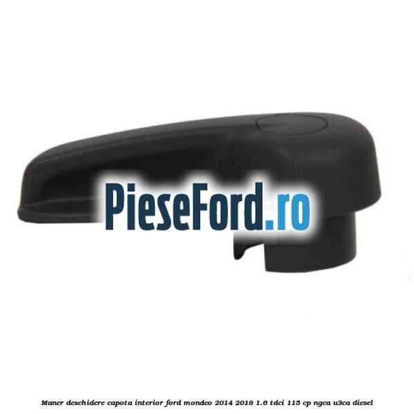 Maner deschidere capota interior Ford Mondeo 2014-2018 1.6 TDCi 115 cp NGCA, U3CA diesel